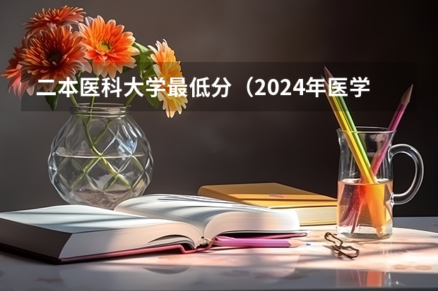 二本医科大学最低分（2024年医学类二本最低分数线）