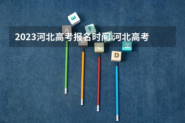 2023河北高考报名时间 河北高考报名时间2023具体时间