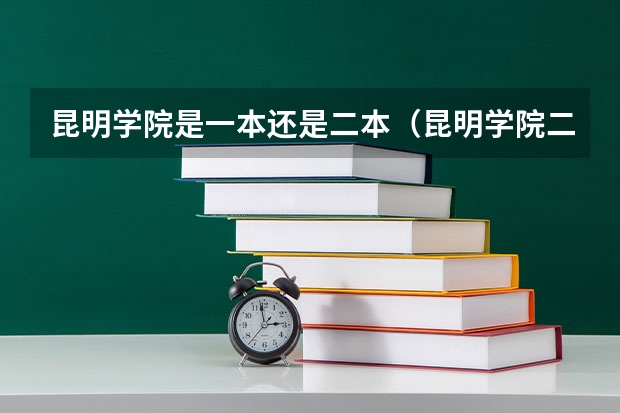 昆明学院是一本还是二本（昆明学院二本录取分数线2023）