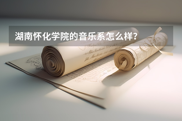 湖南怀化学院的音乐系怎么样？