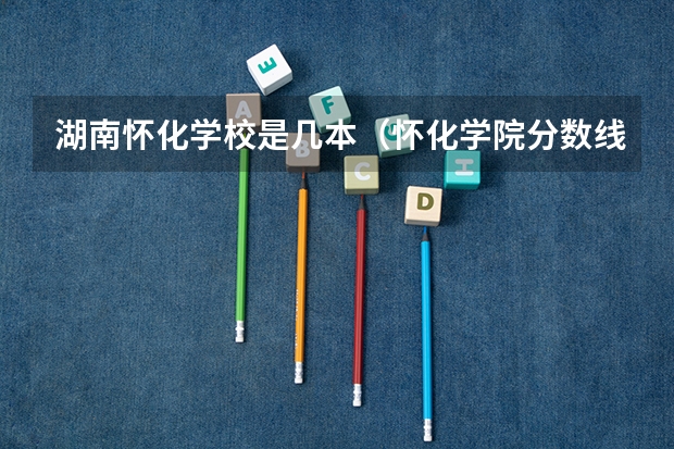 湖南怀化学校是几本（怀化学院分数线2023）