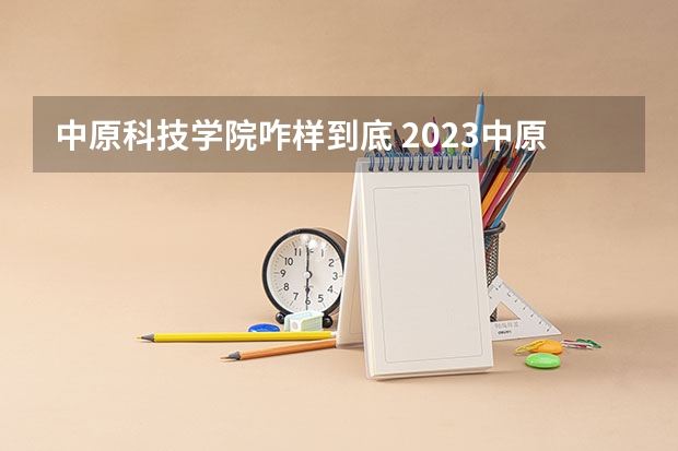 中原科技学院咋样到底 2023中原科技学院分数线