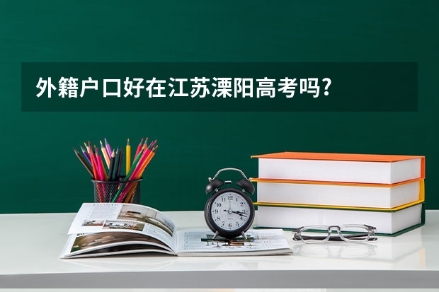外籍户口好在江苏溧阳高考吗?