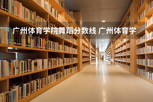 广州体育学院舞蹈分数线 广州体育学院艺术生分数线