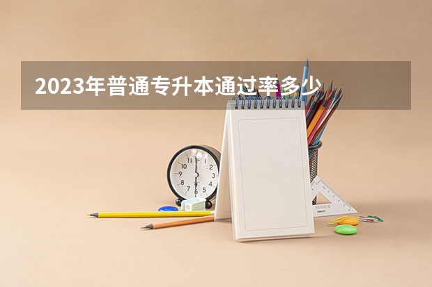 2023年普通专升本通过率多少