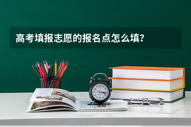 高考填报志愿的报名点怎么填？