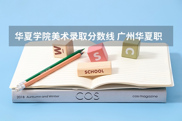 华夏学院美术录取分数线 广州华夏职业学院普通高校招生简章,招生专业