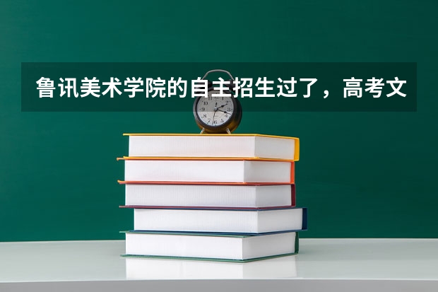 鲁讯美术学院的自主招生过了，高考文化要上多少分可录取