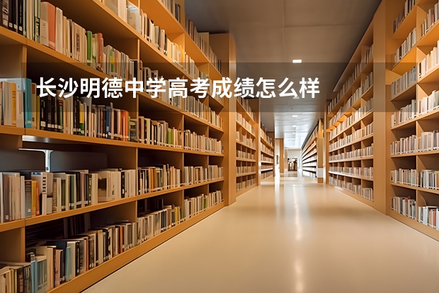 长沙明德中学高考成绩怎么样