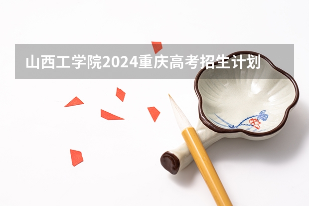 山西工学院2024重庆高考招生计划详解