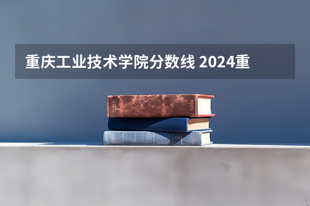 重庆工业技术学院分数线 2024重庆工信职业学院各专业录取分数线