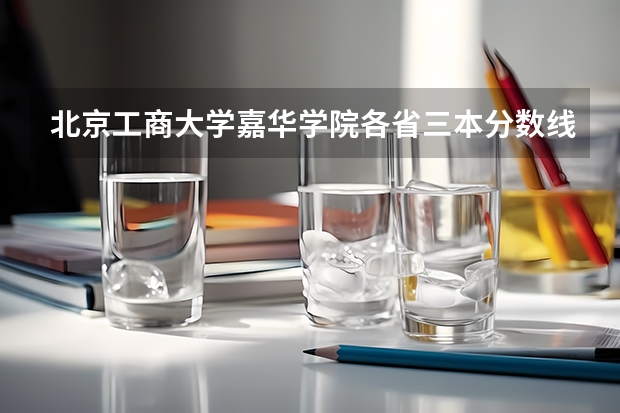 北京工商大学嘉华学院各省三本分数线（要上云南三本大学）