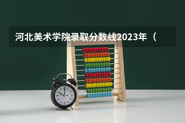 河北美术学院录取分数线2023年（2024河北美术类专业统考合格分数线公布）