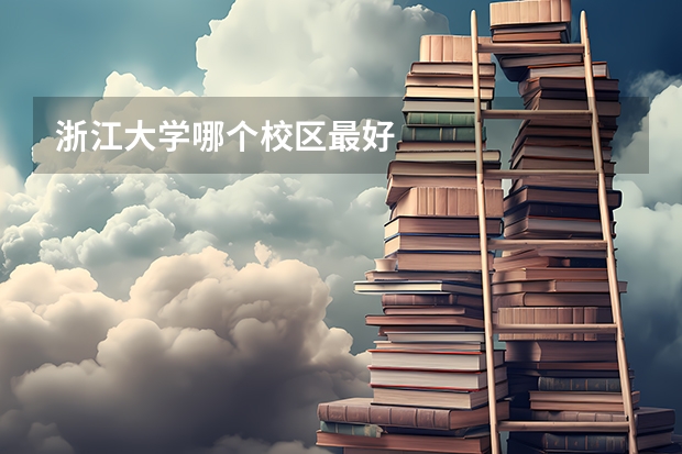 浙江大学哪个校区最好