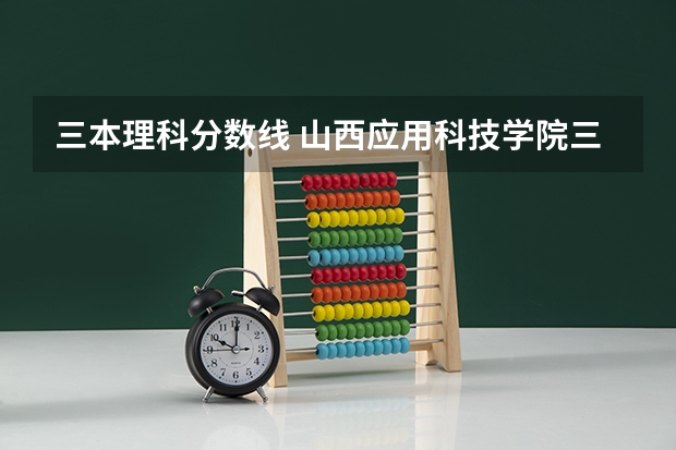 三本理科分数线 山西应用科技学院三本录取分数线