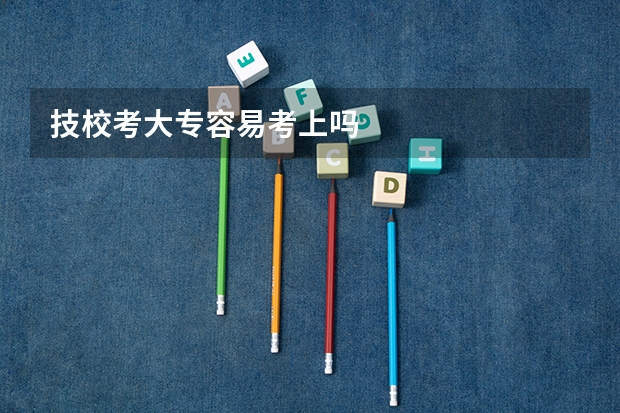 技校考大专容易考上吗