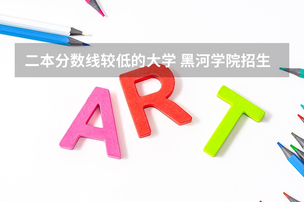 二本分数线较低的大学 黑河学院招生简章,招生专业