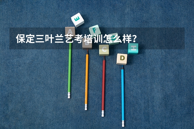 保定三叶兰艺考培训怎么样？