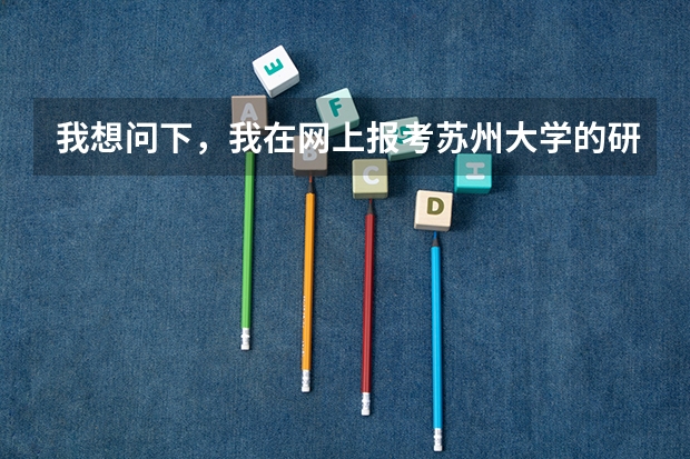 我想问下，我在网上报考苏州大学的研究生，但是需要现场确认，我是去苏州大学确认吗？还有苏州大学的地址