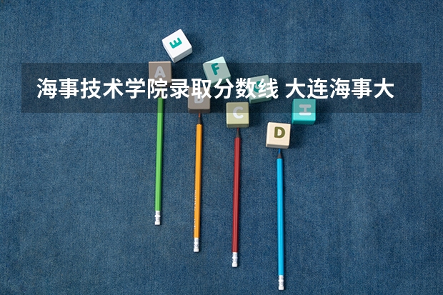 海事技术学院录取分数线 大连海事大学录取分数线