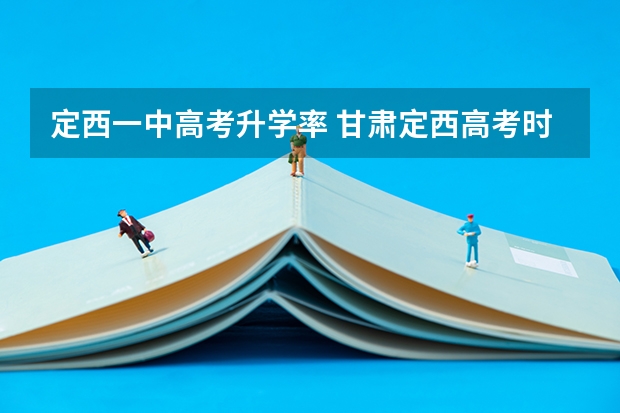 定西一中高考升学率 甘肃定西高考时间2024年具体时间 6月7日至10日