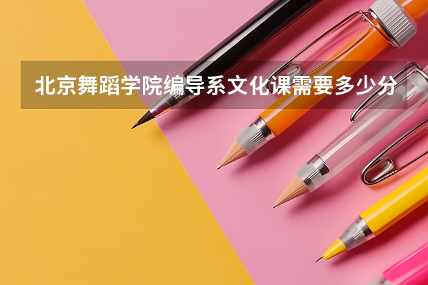 北京舞蹈学院编导系文化课需要多少分录取