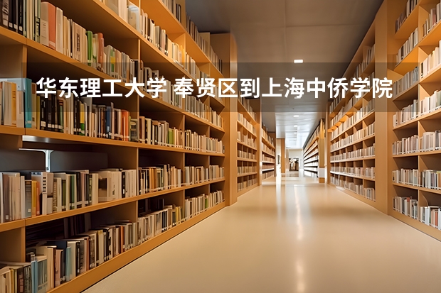 华东理工大学 奉贤区到上海中侨学院距离有多少？如果打的的话一般是多少钱