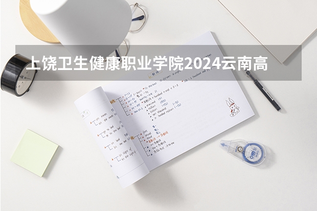 上饶卫生健康职业学院2024云南高考招生计划详解