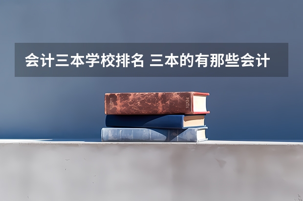 会计三本学校排名 三本的有那些会计专业好的