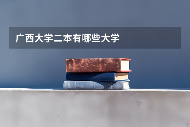 广西大学二本有哪些大学