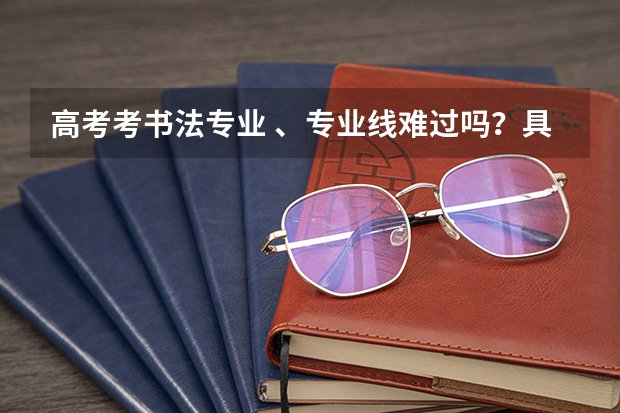 高考考书法专业 、专业线难过吗？具体程序是怎么样的 ？