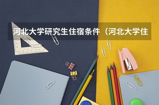 河北大学研究生住宿条件（河北大学住宿以及环境）