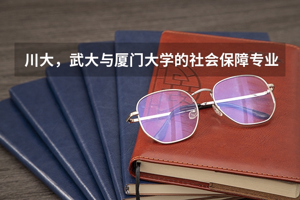川大，武大与厦门大学的社会保障专业考研哪个分数更高(⊙o⊙)？分别为多少呢~~