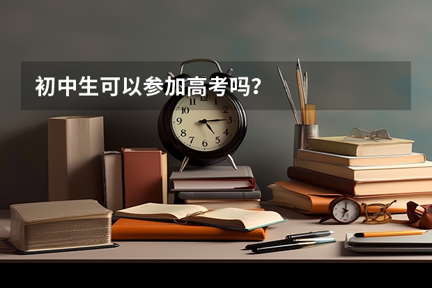 初中生可以参加高考吗？