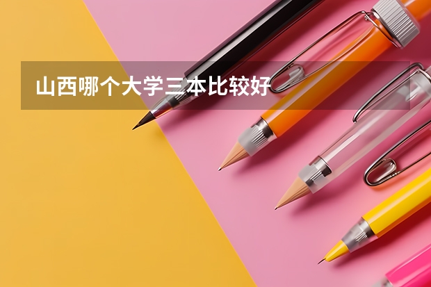 山西哪个大学三本比较好