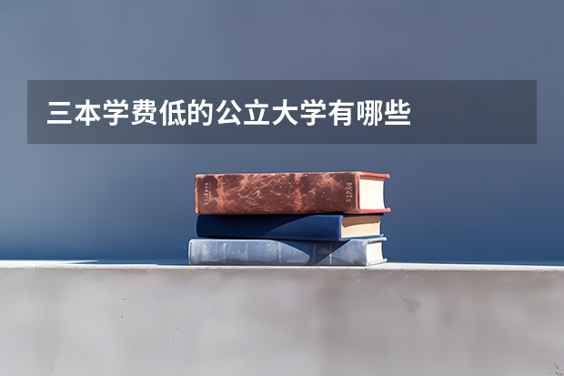 三本学费低的公立大学有哪些
