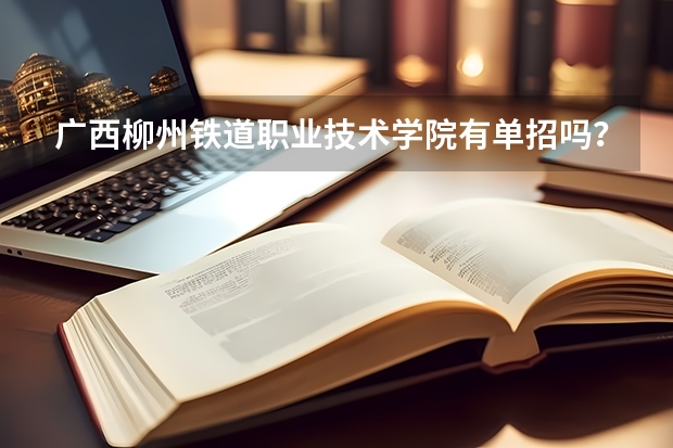 广西柳州铁道职业技术学院有单招吗？