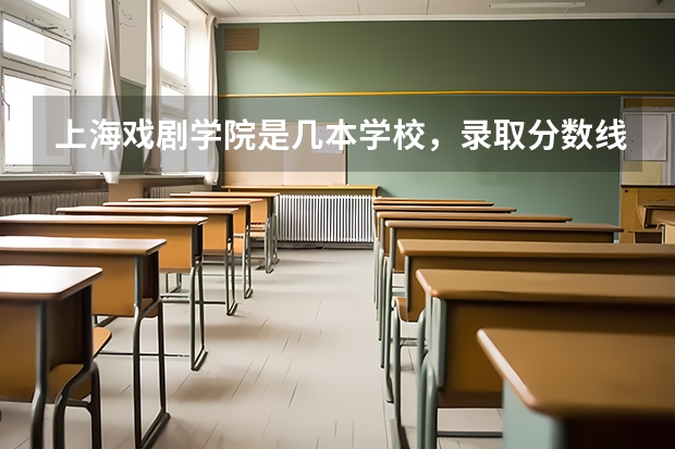 上海戏剧学院是几本学校，录取分数线的范围大概是多少？