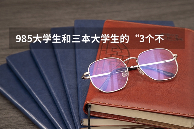 985大学生和三本大学生的“3个不一样”，你都清楚吗？