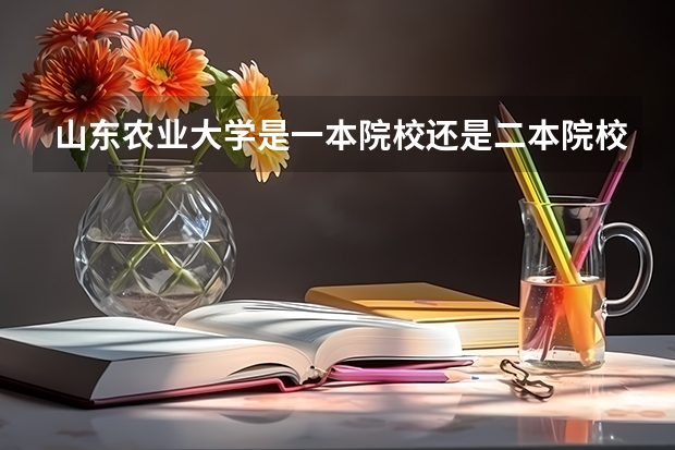 山东农业大学是一本院校还是二本院校？（山东农业大学是一本还是二本？）
