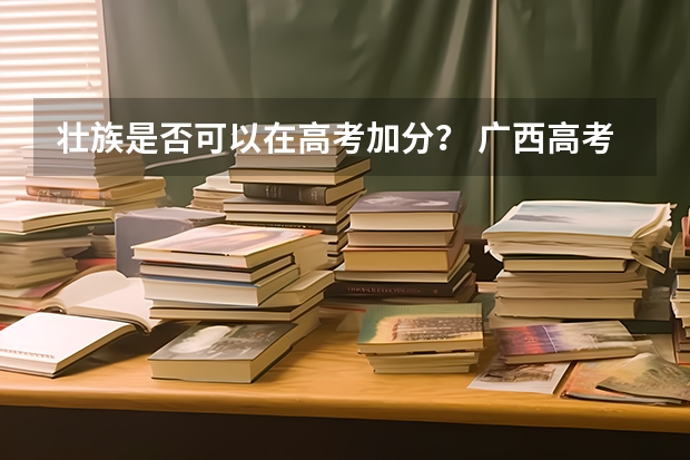 壮族是否可以在高考加分？ 广西高考加分政策2024
