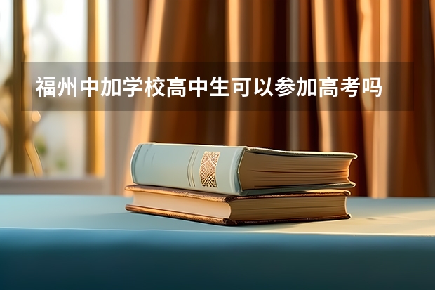 福州中加学校高中生可以参加高考吗