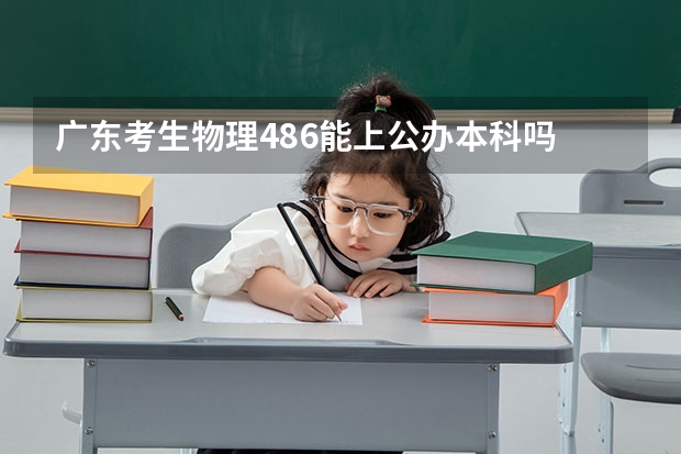 广东考生物理486能上公办本科吗
