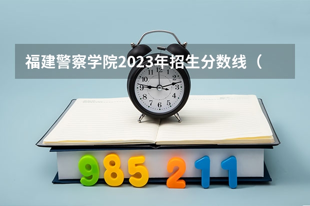 福建警察学院2023年招生分数线（湖南警察学院分数线）