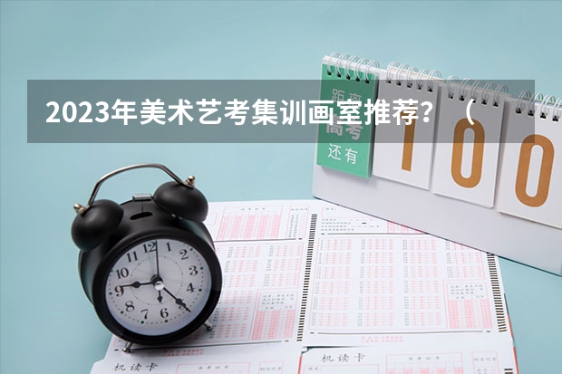 2023年美术艺考集训画室推荐？（美术自学，高三，怎样才能申请艺考？不想跟画室）