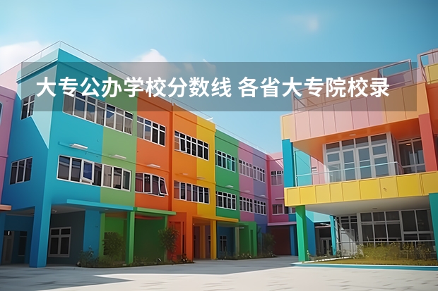 大专公办学校分数线 各省大专院校录取分数线
