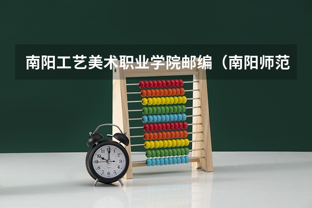 南阳工艺美术职业学院邮编（南阳师范学院录取分数线）