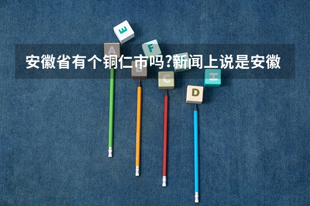 安徽省有个铜仁市吗?新闻上说是安徽省铜仁市