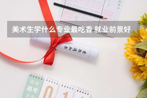 美术生学什么专业最吃香 就业前景好