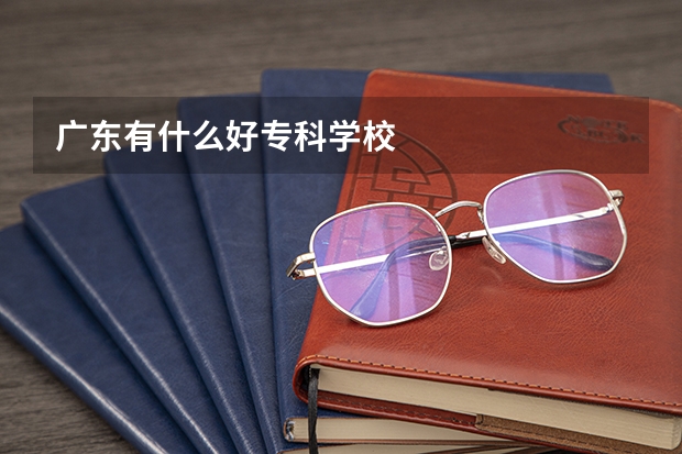 广东有什么好专科学校